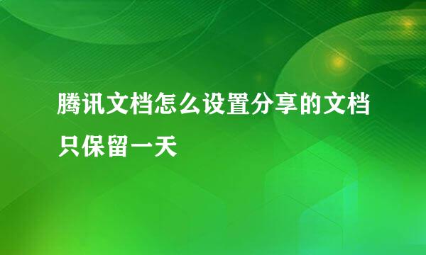 腾讯文档怎么设置分享的文档只保留一天