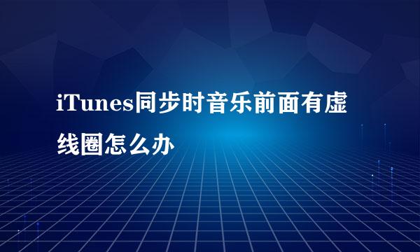 iTunes同步时音乐前面有虚线圈怎么办