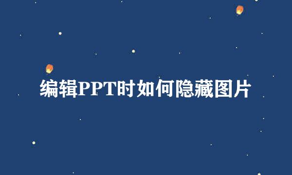 编辑PPT时如何隐藏图片