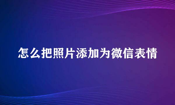 怎么把照片添加为微信表情