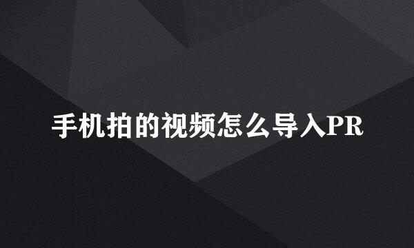 手机拍的视频怎么导入PR