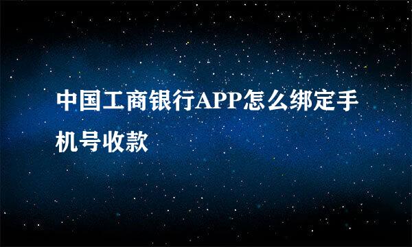 中国工商银行APP怎么绑定手机号收款