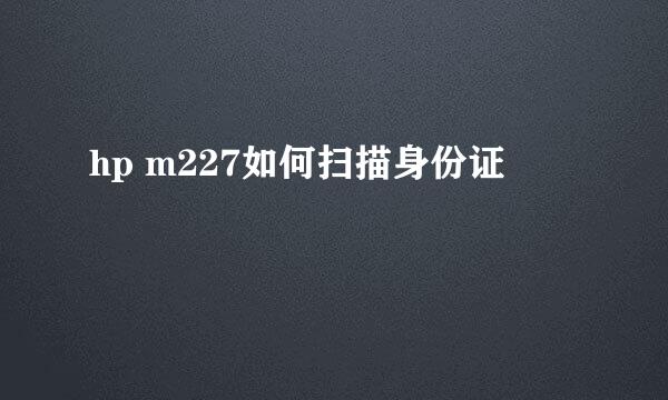 hp m227如何扫描身份证