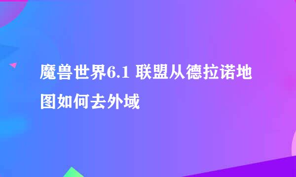 魔兽世界6.1 联盟从德拉诺地图如何去外域