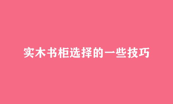 实木书柜选择的一些技巧