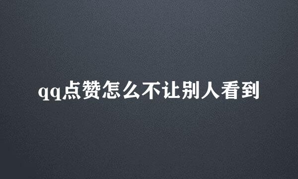qq点赞怎么不让别人看到