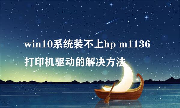 win10系统装不上hp m1136打印机驱动的解决方法
