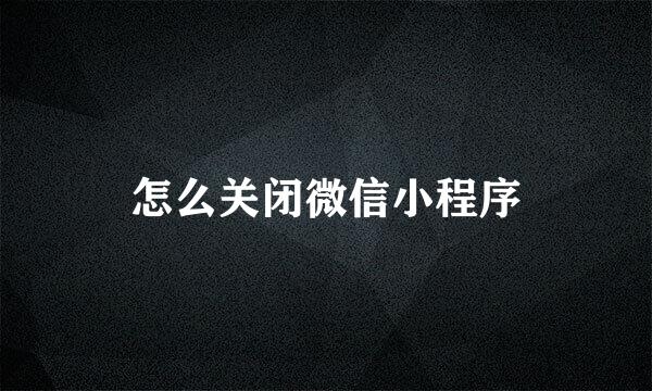 怎么关闭微信小程序