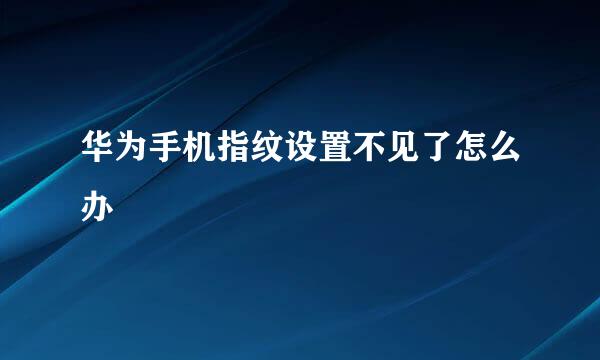 华为手机指纹设置不见了怎么办
