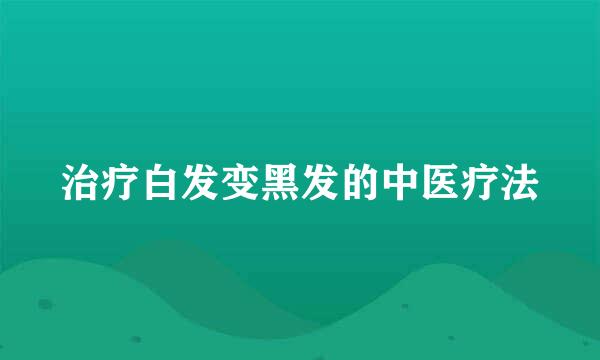 治疗白发变黑发的中医疗法
