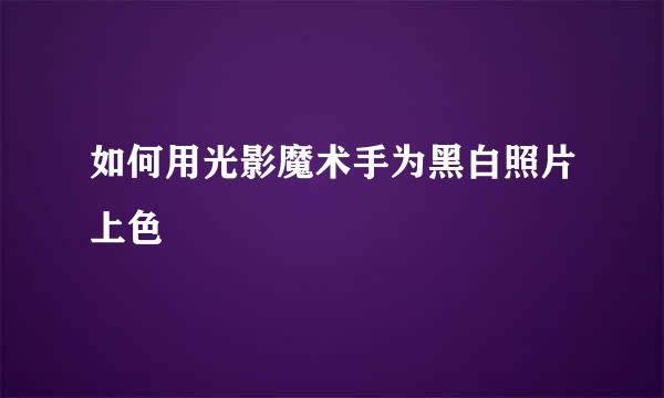 如何用光影魔术手为黑白照片上色