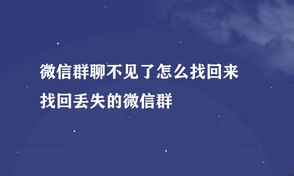 微信群聊不见了怎么找回来 找回丢失的微信群