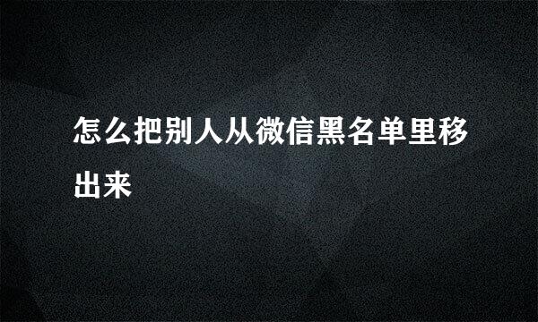 怎么把别人从微信黑名单里移出来
