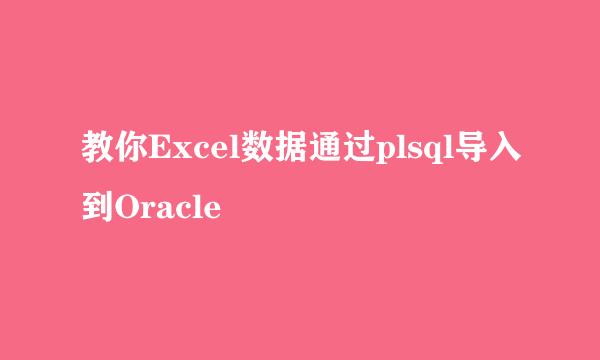 教你Excel数据通过plsql导入到Oracle