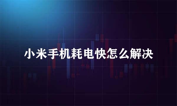 小米手机耗电快怎么解决