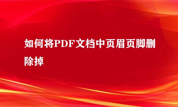 如何将PDF文档中页眉页脚删除掉