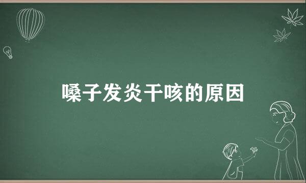 嗓子发炎干咳的原因