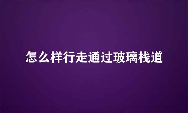 怎么样行走通过玻璃栈道