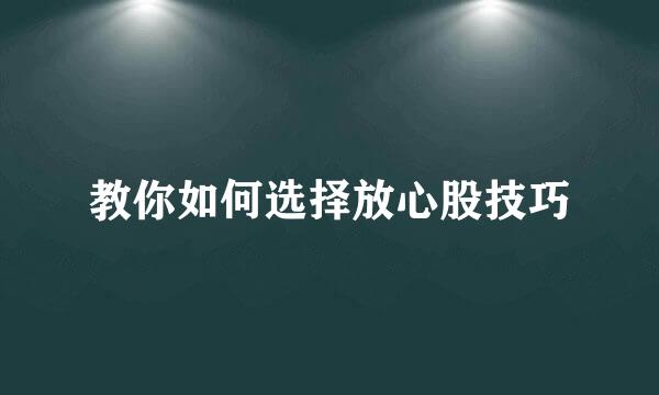教你如何选择放心股技巧