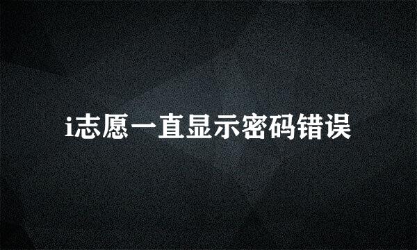i志愿一直显示密码错误