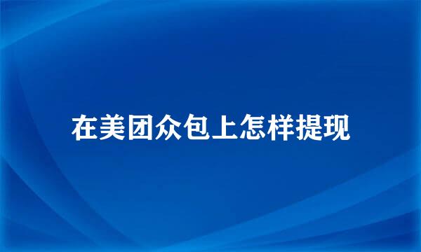 在美团众包上怎样提现