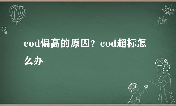 cod偏高的原因？cod超标怎么办