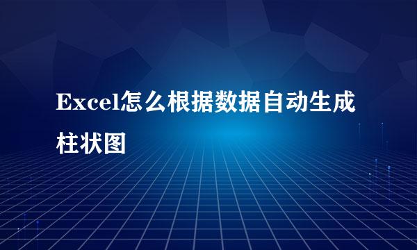 Excel怎么根据数据自动生成柱状图