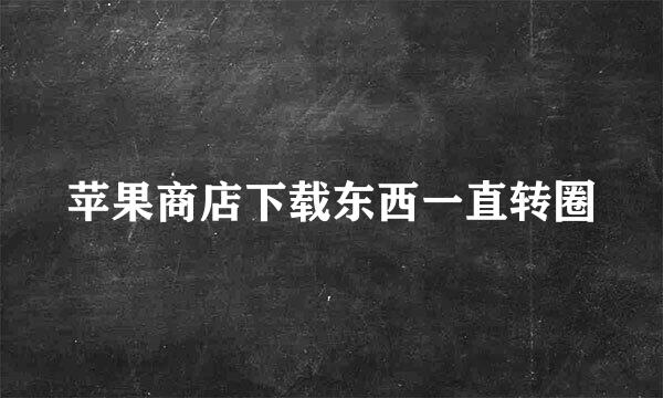 苹果商店下载东西一直转圈