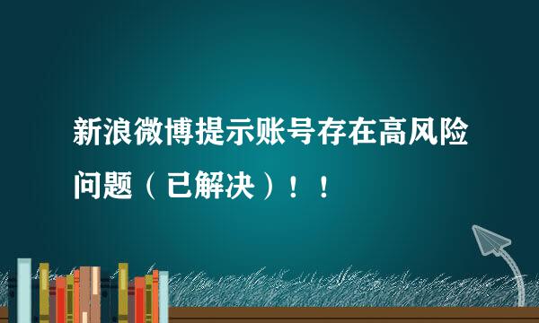 新浪微博提示账号存在高风险问题（已解决）！！