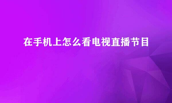 在手机上怎么看电视直播节目