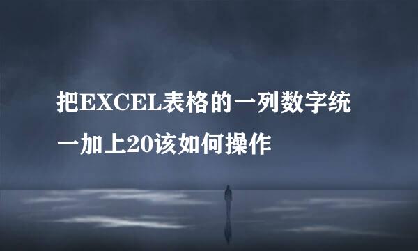 把EXCEL表格的一列数字统一加上20该如何操作