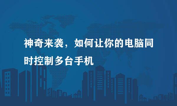 神奇来袭，如何让你的电脑同时控制多台手机