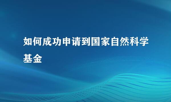 如何成功申请到国家自然科学基金