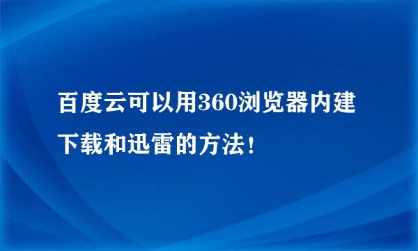 百度云可以用360浏览器内建下载和迅雷的方法！