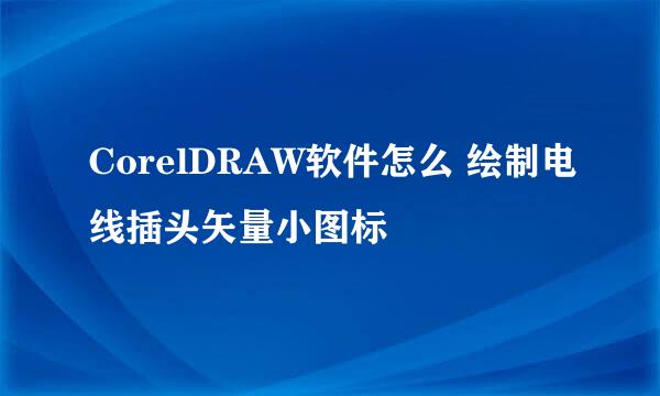 CorelDRAW软件怎么 绘制电线插头矢量小图标