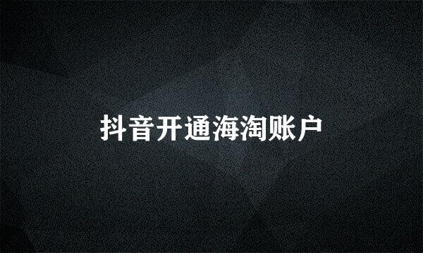 抖音开通海淘账户