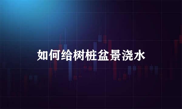 如何给树桩盆景浇水