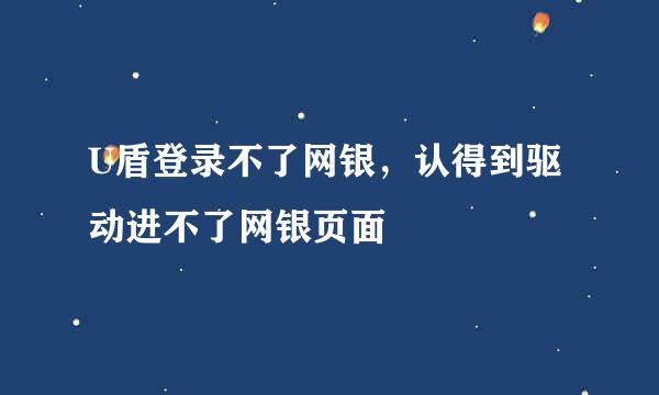 U盾登录不了网银，认得到驱动进不了网银页面