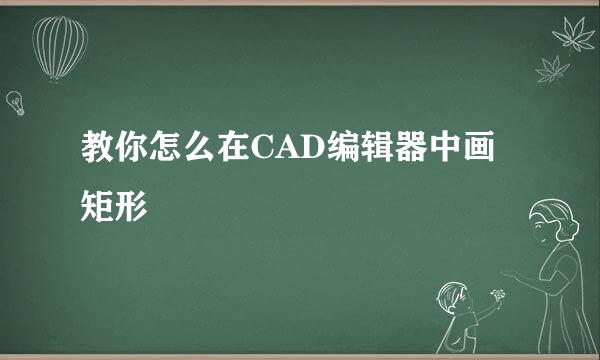 教你怎么在CAD编辑器中画矩形
