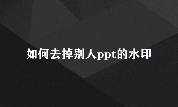 如何去掉别人ppt的水印