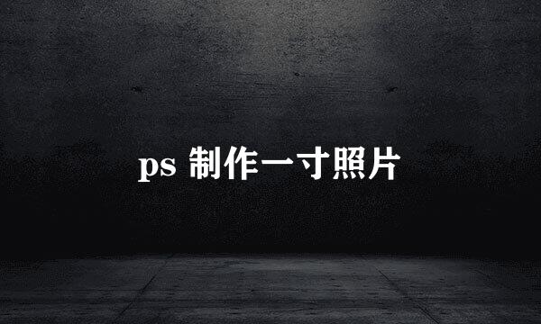 ps 制作一寸照片