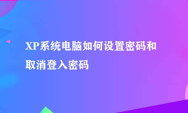 XP系统电脑如何设置密码和取消登入密码