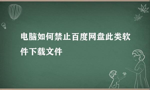 电脑如何禁止百度网盘此类软件下载文件