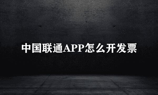 中国联通APP怎么开发票