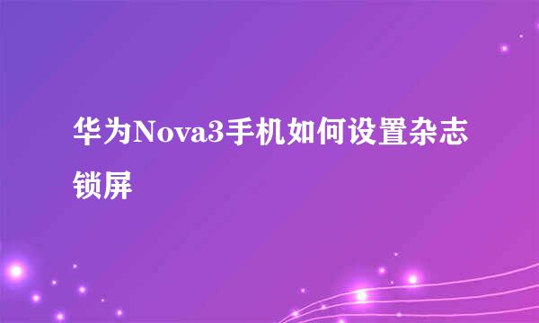 华为Nova3手机如何设置杂志锁屏