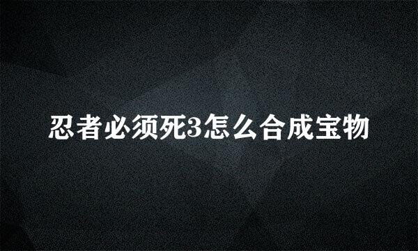 忍者必须死3怎么合成宝物