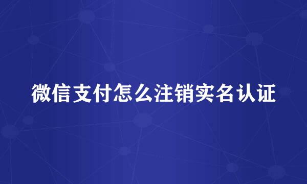 微信支付怎么注销实名认证