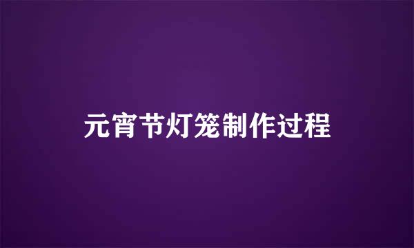 元宵节灯笼制作过程