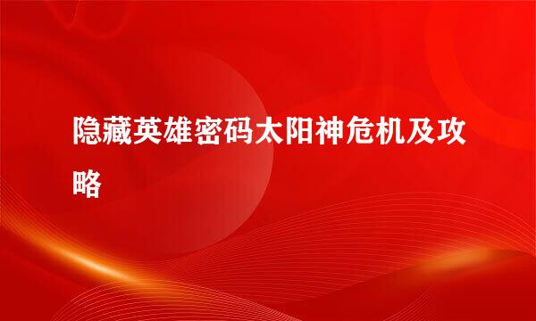 隐藏英雄密码太阳神危机及攻略