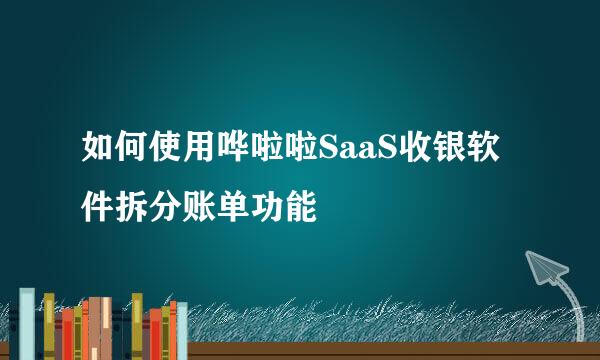 如何使用哗啦啦SaaS收银软件拆分账单功能